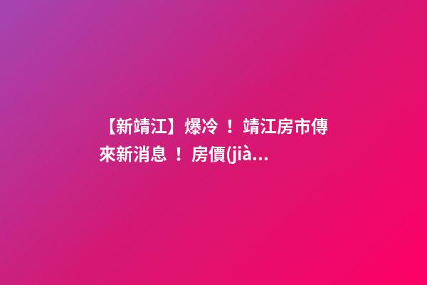 【新靖江】爆冷！靖江房市傳來新消息！房價(jià)全線下跌？最新房價(jià)，工資曝光…